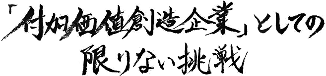 「付加価値創造企業」としての限りない挑戦