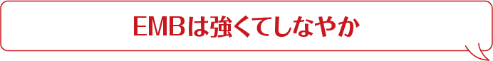 EMBは強くてしなやか