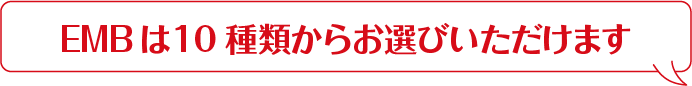 EMBは10種類からお選びいただけます