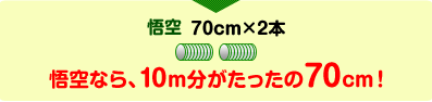 悟空 70cm×2本悟空なら、10m分がたったの70cm！