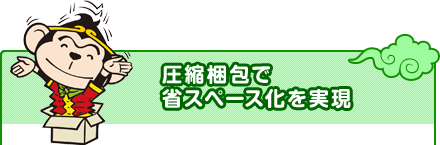 圧縮梱包で省スペース化を実現