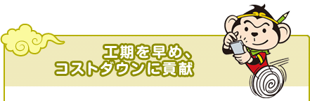 工期を早め、コストダウンに貢献